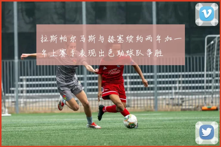 拉斯帕尔马斯与赫塞续约两年加一年上赛季表现出色助球队争胜