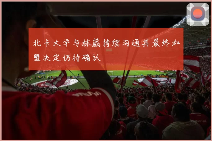 北卡大学与林葳持续沟通其最终加盟决定仍待确认