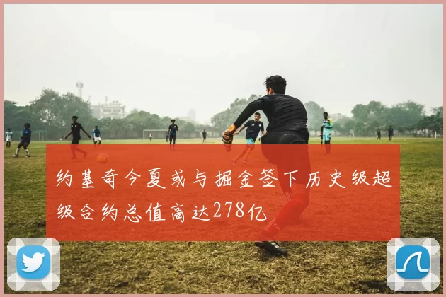 约基奇今夏或与掘金签下历史级超级合约总值高达278亿