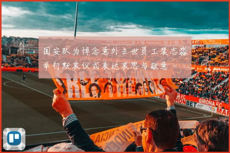 国安队为悼念意外去世员工裴志淼举行默哀仪式表达哀思与敬意