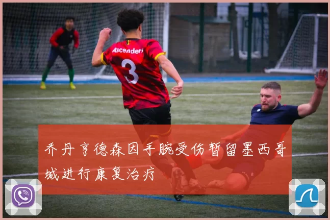 乔丹亨德森因手腕受伤暂留墨西哥城进行康复治疗